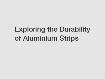 Exploring the Durability of Aluminium Strips