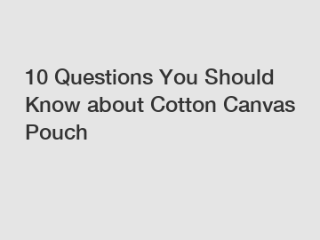 10 Questions You Should Know about Cotton Canvas Pouch