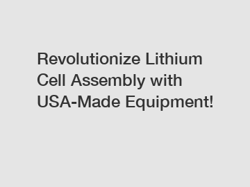 Revolutionize Lithium Cell Assembly with USA-Made Equipment!