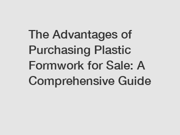 The Advantages of Purchasing Plastic Formwork for Sale: A Comprehensive Guide