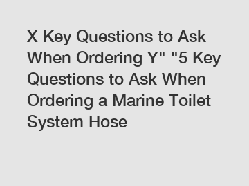 X Key Questions to Ask When Ordering Y" "5 Key Questions to Ask When Ordering a Marine Toilet System Hose