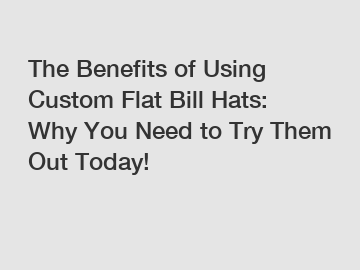 The Benefits of Using Custom Flat Bill Hats: Why You Need to Try Them Out Today!