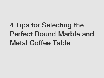 4 Tips for Selecting the Perfect Round Marble and Metal Coffee Table