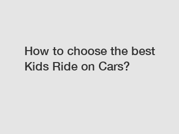 How to choose the best Kids Ride on Cars? How to choose the best Kids Ride on Cars?
