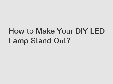 How to Make Your DIY LED Lamp Stand Out?