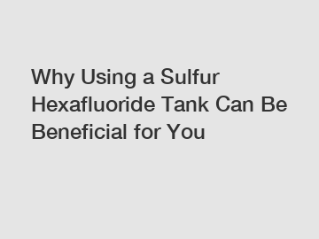 Why Using a Sulfur Hexafluoride Tank Can Be Beneficial for You