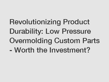 Revolutionizing Product Durability: Low Pressure Overmolding Custom Parts - Worth the Investment?