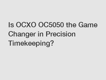 Is OCXO OC5050 the Game Changer in Precision Timekeeping?