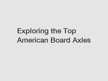 Exploring the Top American Board Axles