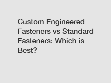 Custom Engineered Fasteners vs Standard Fasteners: Which is Best?