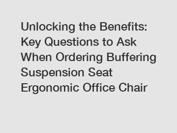 Unlocking the Benefits: Key Questions to Ask When Ordering Buffering Suspension Seat Ergonomic Office Chair