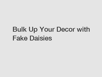 Bulk Up Your Decor with Fake Daisies