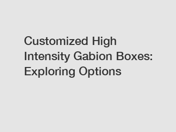 Customized High Intensity Gabion Boxes: Exploring Options