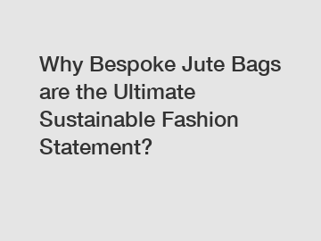 Why Bespoke Jute Bags are the Ultimate Sustainable Fashion Statement?