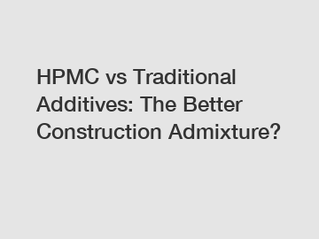 HPMC vs Traditional Additives: The Better Construction Admixture?