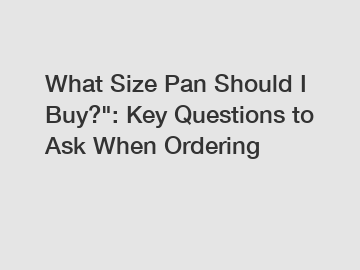 What Size Pan Should I Buy?": Key Questions to Ask When Ordering
