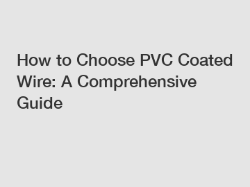 How to Choose PVC Coated Wire: A Comprehensive Guide