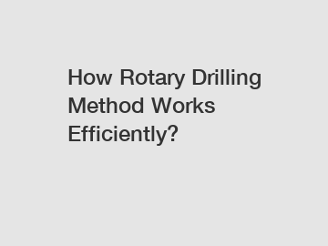 How Rotary Drilling Method Works Efficiently?