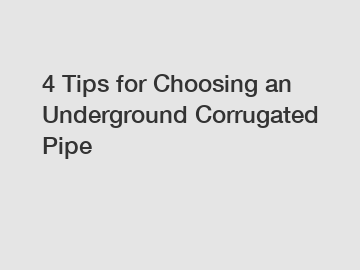 4 Tips for Choosing an Underground Corrugated Pipe