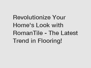 Revolutionize Your Home's Look with RomanTile - The Latest Trend in Flooring!