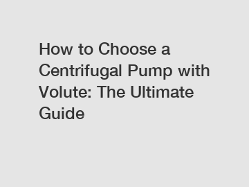 How to Choose a Centrifugal Pump with Volute: The Ultimate Guide