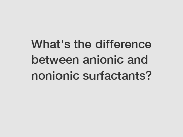 What's the difference between anionic and nonionic surfactants?