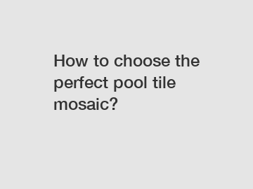 How to choose the perfect pool tile mosaic?