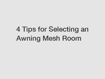 4 Tips for Selecting an Awning Mesh Room