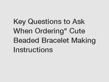 Key Questions to Ask When Ordering" Cute Beaded Bracelet Making Instructions