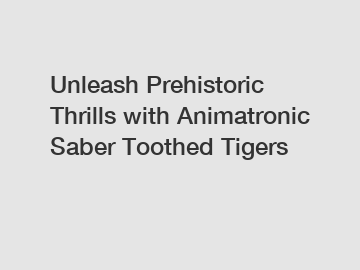 Unleash Prehistoric Thrills with Animatronic Saber Toothed Tigers