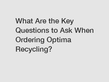 What Are the Key Questions to Ask When Ordering Optima Recycling?