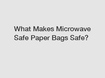 What Makes Microwave Safe Paper Bags Safe?