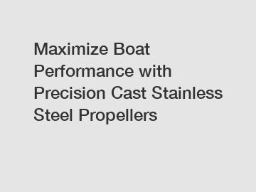 Maximize Boat Performance with Precision Cast Stainless Steel Propellers