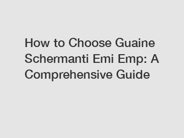 How to Choose Guaine Schermanti Emi Emp: A Comprehensive Guide