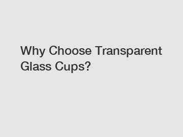 Why Choose Transparent Glass Cups?