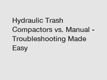 Hydraulic Trash Compactors vs. Manual - Troubleshooting Made Easy