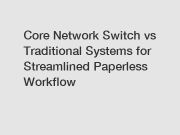 Core Network Switch vs Traditional Systems for Streamlined Paperless Workflow