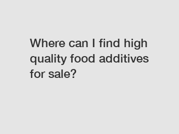 Where can I find high quality food additives for sale?