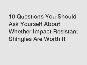 10 Questions You Should Ask Yourself About Whether Impact Resistant Shingles Are Worth It