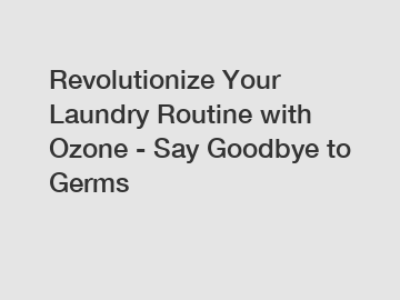 Revolutionize Your Laundry Routine with Ozone - Say Goodbye to Germs