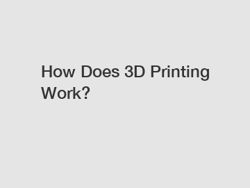 How Does 3D Printing Work?