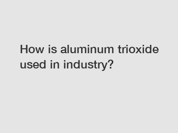 How is aluminum trioxide used in industry?