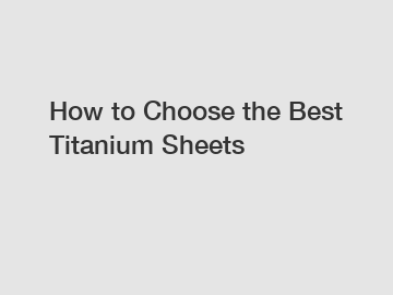 How to Choose the Best Titanium Sheets
