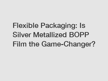 Flexible Packaging: Is Silver Metallized BOPP Film the Game-Changer?