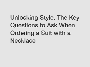 Unlocking Style: The Key Questions to Ask When Ordering a Suit with a Necklace