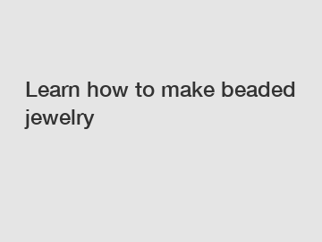 Learn how to make beaded jewelry