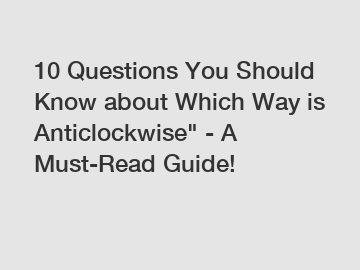 10 Questions You Should Know about Which Way is Anticlockwise" - A Must-Read Guide!