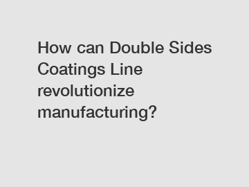 How can Double Sides Coatings Line revolutionize manufacturing?