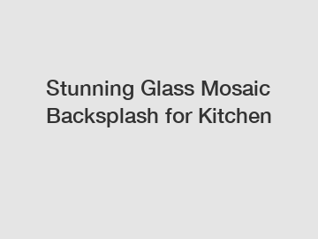Stunning Glass Mosaic Backsplash for Kitchen