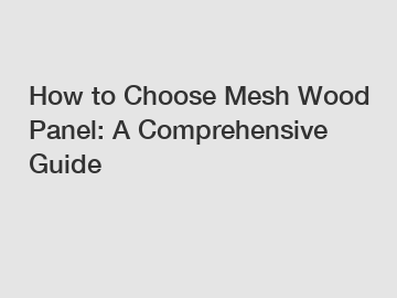 How to Choose Mesh Wood Panel: A Comprehensive Guide